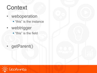 www.uniface.comlectures.
Context
• weboperation
 “this” is the instance
• webtrigger
 “this” is the field
• getParent()
 
