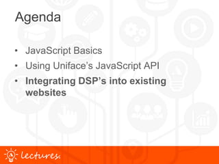 www.uniface.comlectures.
Agenda
• JavaScript Basics
• Using Uniface’s JavaScript API
• Integrating DSP’s into existing
websites
 