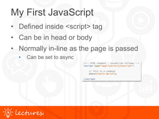 www.uniface.comlectures.
My First JavaScript
• Defined inside <script> tag
• Can be in head or body
• Normally in-line as the page is passed
• Can be set to async
 