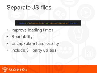 www.uniface.comlectures.
Separate JS files
• Improve loading times
• Readability
• Encapsulate functionality
• Include 3rd party utilities
 