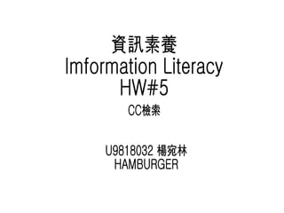 資訊素養  Imformation Literacy HW#5 U9818032 楊宛林 HAMBURGER CC檢索 