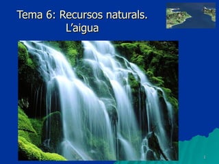 Tema 6: Recursos naturals. L’aigua 
