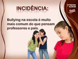 Bullying na escola é muito
mais comum do que pensam
professores e pais.
 