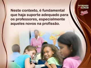 Neste contexto, é fundamental
que haja suporte adequado para
os professores, especialmente
aqueles novos na profissão.
 
