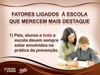 1) Pais, alunos e toda a
escola devem sempre
estar envolvidos na
prática da prevenção.
 