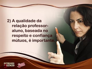2) A qualidade da
relação professor-
aluno, baseada no
respeito e confiança
mútuos, é importante.
 