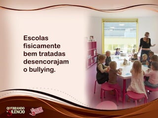 Escolas
fisicamente
bem tratadas
desencorajam
o bullying.
 