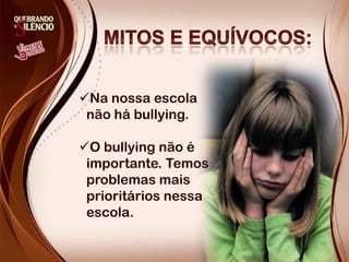Na nossa escola
não há bullying.
O bullying não é
importante. Temos
problemas mais
prioritários nessa
escola.
 