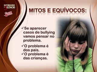 Se aparecer
casos de bullying
vamos pensar no
problema.
O problema é
dos pais.
O problema é
das crianças.
 