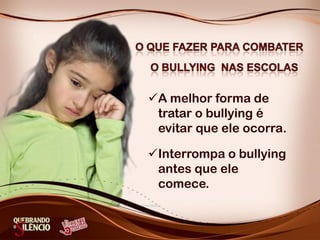 A melhor forma de
tratar o bullying é
evitar que ele ocorra.
Interrompa o bullying
antes que ele
comece.
 