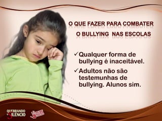Qualquer forma de
bullying é inaceitável.
Adultos não são
testemunhas de
bullying. Alunos sim.
 