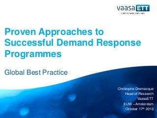 Proven Approaches to
Successful Demand Response
Programmes
Global Best Practice
Christophe Dromacque
Head of Research
VaasaETT
EUW – Amsterdam
October 17th 2013
 