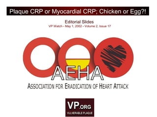 Editorial Slides
VP Watch - May 1, 2002 - Volume 2, Issue 17
Plaque CRP or Myocardial CRP; Chicken or Egg?!
 