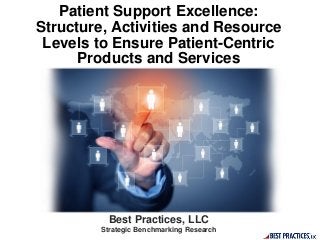 Patient Support Excellence:
Structure, Activities and Resource
Levels to Ensure Patient-Centric
Products and Services
Best Practices, LLC
Strategic Benchmarking Research
 