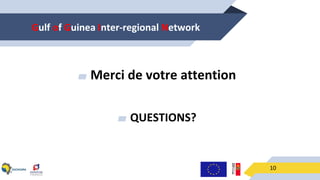 Gulf of Guinea Inter-regional Network
10
▰ Merci de votre attention
▰ QUESTIONS?
 