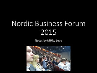 Nordic	
  Business	
  Forum	
  
2015
Notes	
  by Mikko	
  Levo
 