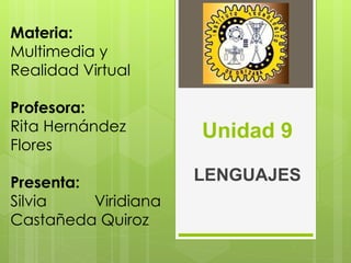 LENGUAJES
Unidad 9
Materia:
Multimedia y
Realidad Virtual
Profesora:
Rita Hernández
Flores
Presenta:
Silvia Viridiana
Castañeda Quiroz
 
