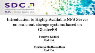 2015 Storage Developer Conference. © Insert Your Company Name. All Rights Reserved.
Introduction to Highly Available NFS Server 
on scale­out storage systems based on 
GlusterFS
Soumya Koduri
Red Hat
Meghana Madhusudhan
Red Hat
 