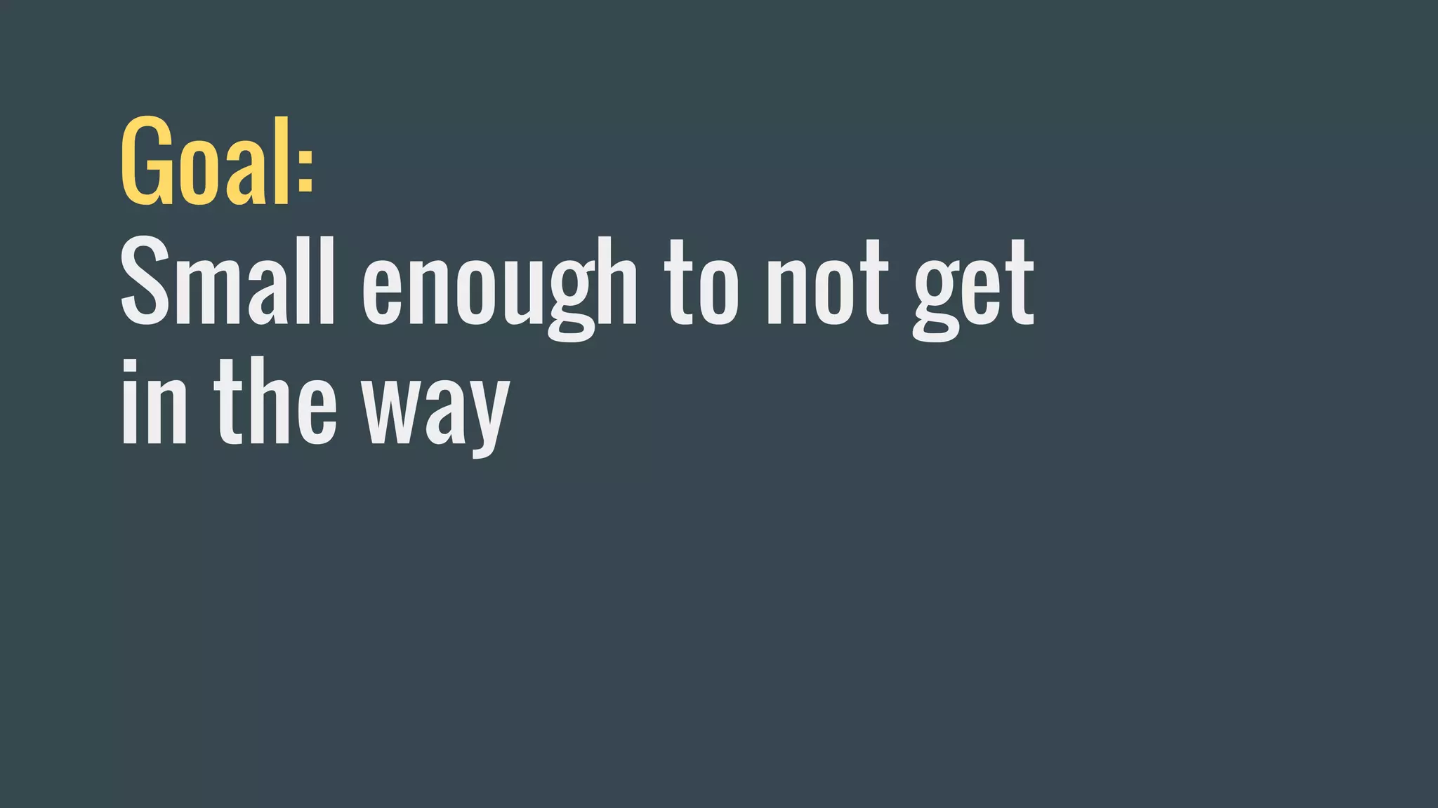 Goal:
Small enough to not get
in the way
 