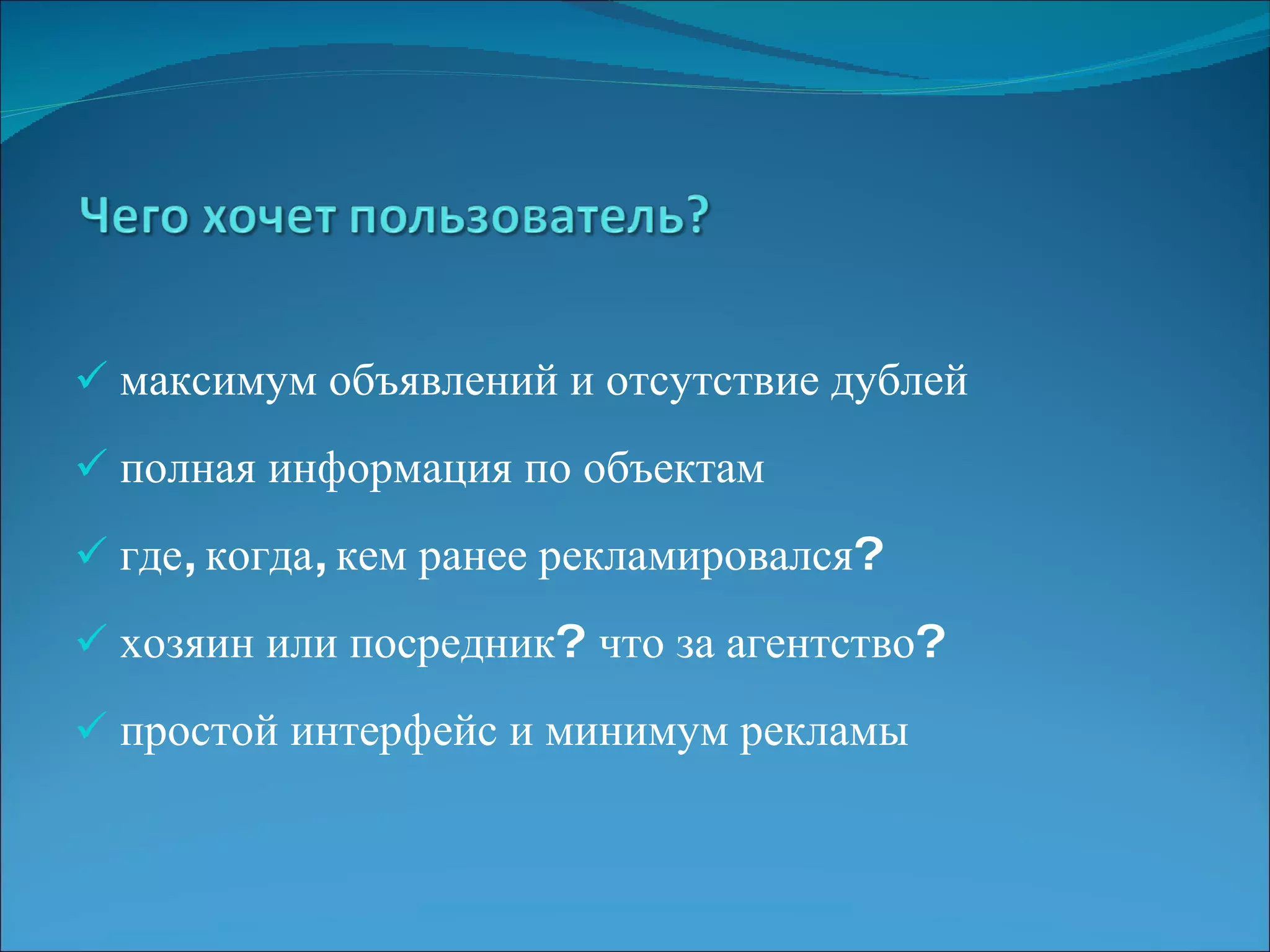 максимум объявлений и отсутствие дублей полная информация по объектам где, когда, кем ранее рекламировался? хозяин или посредник?  что за агентство? простой интерфейс и минимум рекламы 
