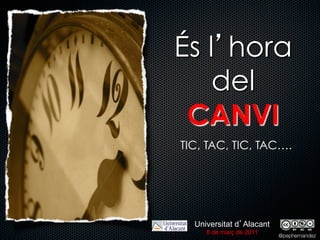 És l hora
    del
 CANVI
TIC, TAC, TIC, TAC….




  Universitat d Alacant
     8 de març de 2011
                          @pephernandez
 