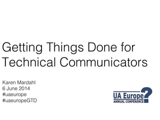 Getting Things Done for
Technical Communicators!
Karen Mardahl!
6 June 2014!
#uaeurope!
#uaeuropeGTD!
 