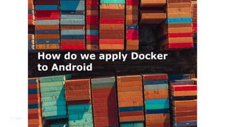 How do we apply Docker
to Android
 