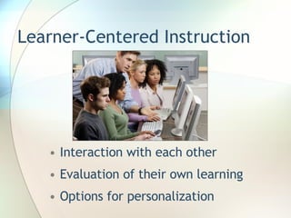 Learner-Centered Instruction Interaction with each other Evaluation of their own learning Options for personalization 