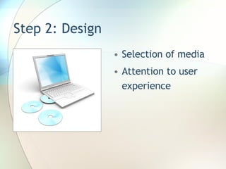 Step 2: Design Selection of media Attention to user experience 