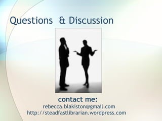 Questions  & Discussion contact me:  [email_address] http://steadfastlibrarian.wordpress.com  