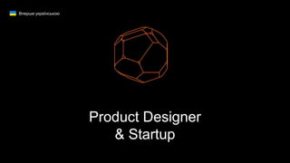 Product Designer
& Startup
Вперше українською
 