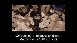 Обговорюйте плани з колегами.
Маркетинг та 1000 коробок
 