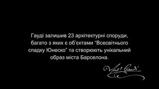 Гауді залишив 23 архітектурні споруди,
багато з яких є об’єктами “Всесвітнього
спадку Юнеско” та створюють унікальний
образ міста Барселона.
 