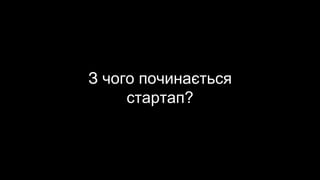 З чого починається
стартап?
 