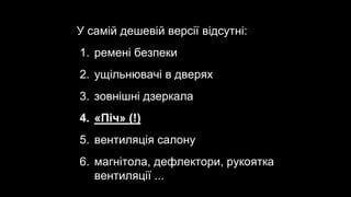 У самій дешевій версії відсутні:
1. ремені безпеки
2. ущільнювачі в дверях
3. зовнішні дзеркала
4. «Піч» (!)
5. вентиляція салону
6. магнітола, дефлектори, рукоятка
вентиляції ...
 