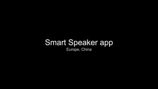 Smart Speaker app
Europe, China
 
