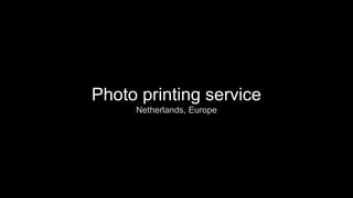 Photo printing service
Netherlands, Europe
 