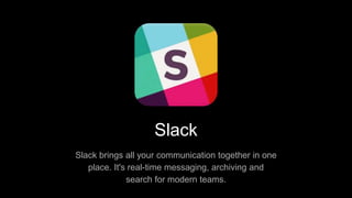 Slack
Slack brings all your communication together in one
place. It's real-time messaging, archiving and
search for modern teams.
 