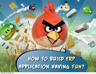 How to build ERP
                            application having fun?
Saturday, 22 October 2011
 