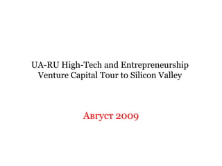 UA-RU High-Tech and Entrepreneurship
 Venture Capital Tour to Silicon Valley



            Август 2009
 