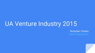 UA Venture Industry 2015
Rostyslav Chayka
www.rchayka.com
 