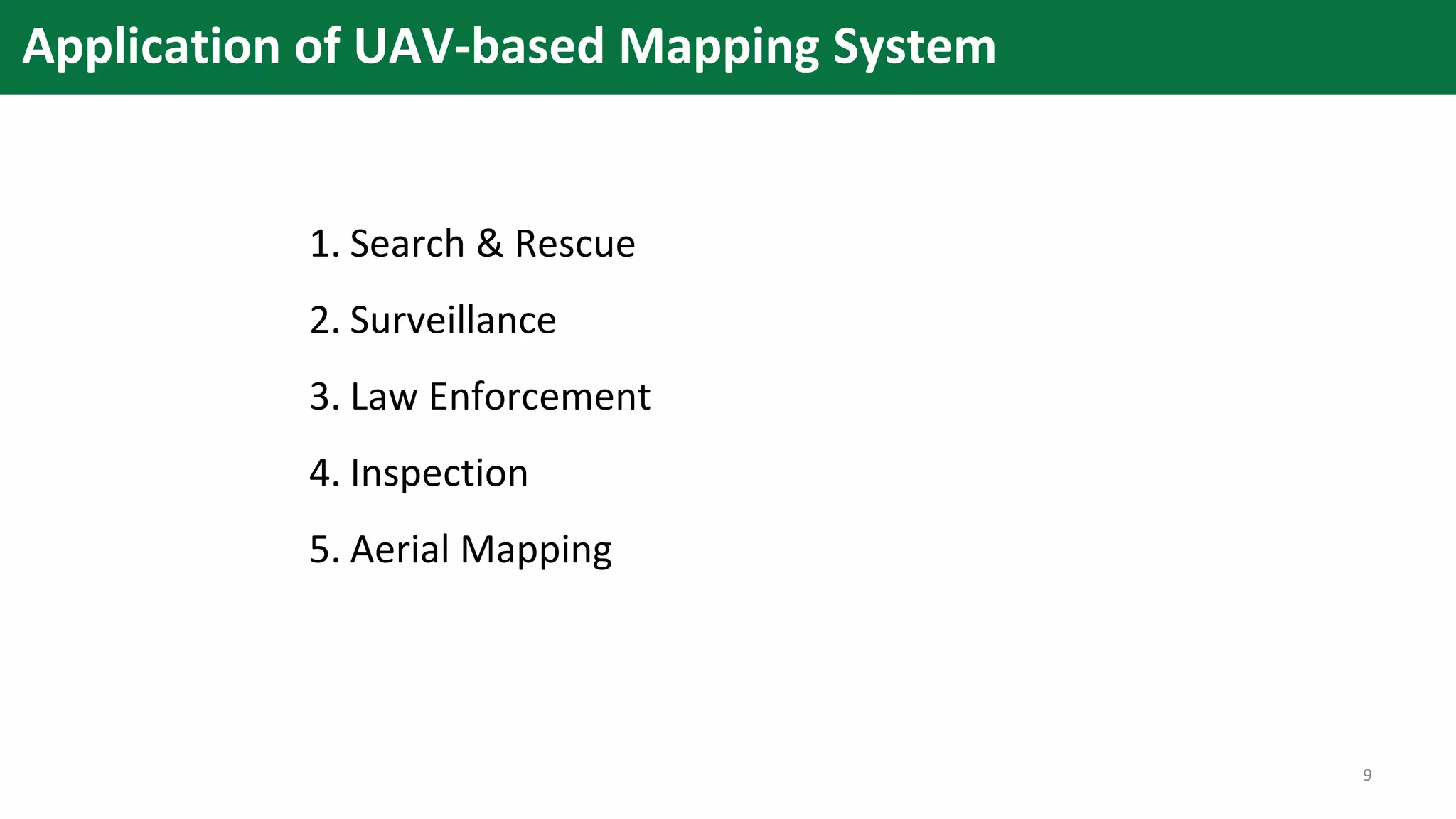 Application of UAV-based Mapping System
1. Search & Rescue
2. Surveillance
3. Law Enforcement
4. Inspection
5. Aerial Mapping
9
 