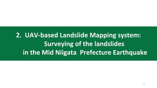 2. UAV-based Landslide Mapping system:
Surveying of the landslides
in the Mid Niigata Prefecture Earthquake
15
 