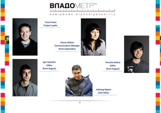 Taras Frolov
 Project Leader




                 Oxana Oleksiv
            Communications Manager
               (from September)




Igor Samohin                                  Yaroslav Kobzar
    Editor                                         Editor
(from August)                                  (from August)




                                     Vahtang Kipiani
                                       Chief Editor



                                 9
 