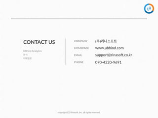 copyright  (C)  Rinaso?,  Inc.  all  rights  reserved.
CONTACT  US
HOMEPAGE www.ubhind.com
EMAIL support@rinaso?.co.kr
COMPANY (주)리나소프트
PHONE 070-­‐4220-­‐9691
UBhind Analytics
분석
이메일로
 
