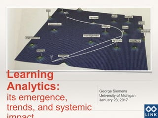 Learning
Analytics:
its emergence,
trends, and systemic
George Siemens
University of Michigan
January 23, 2017
 