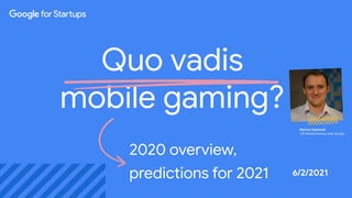 Proprietary + Conﬁdential
Proprietary + Conﬁdential
2020 overview,
predictions for 2021
Quo vadis
mobile gaming?
Mariusz Gąsiewski
CEE Mobile Gaming Lead, Google
6/2/2021
 
