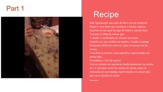 Bate ligeramente una clara de huevo en un recipiente
limpio y seco hasta que comience a formar espuma.
Exprima en una gota de jugo de limón y mezcle bien.
Tamizar en 400g de azúcar glas.
Y añada ½ cucharadita de extracto de menta.
Juntarlo con una cuchara de madera. Cuando se ponga
demasiado difícil de remover, junte la mezcla con las
manos.
Transfiera la mezcla a una superficie espolvoreada con
azúcar glas.
Extenderlo a 2cm de espesor.
Use un cortador de repostería (tradicionalmente un círculo
de 3.5 cm) para cortar las cremas de menta, antes de
colocarlas en una bandeja espolvoreada con azúcar glas
para secar durante la noche.
Recipe
Part 1
 