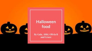 Halloween
food
By Gaia, Abhi, Olivia R
and Grace
 