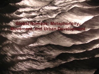 Global Nomads: Metaphoricity,
Movement, and Urban Development
 